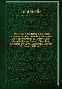 Histoire De L'acad?mie Royale Des Sciences, Ann?e . Avec Les M?moires De Math?matique &amp; De Physique, Pour La M?me Ann?e: Tirez Des Registres De Cette Acad?mie, Volume 1 (French Edition)