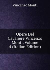 Opere Del Cavaliere Vincenzo Monti, Volume 4 (Italian Edition)
