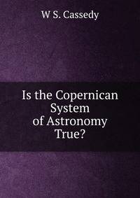 Is the Copernican System of Astronomy True?