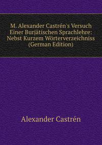 M. Alexander Castr?n's Versuch Einer Burj?tischen Sprachlehre: Nebst Kurzem W?rterverzeichniss (German Edition)