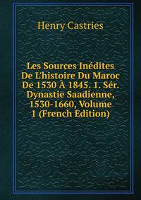 Les Sources In?dites De L'histoire Du Maroc De 1530 ? 1845. 1. S?r. Dynastie Saadienne, 1530-1660, Volume 1 (French Edition)