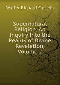 Supernatural Religion: An Inquiry Into the Reality of Divine Revelation, Volume 2