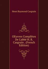 OEuvres Compl?tes De L'abb? H. R. Casgrain . (French Edition)