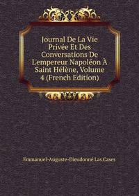 Journal De La Vie Priv?e Et Des Conversations De L'empereur Napol?on ? Saint H?l?ne, Volume 4 (French Edition)