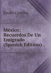 Mexico: Recuerdos De Un Emigrado (Spanish Edition)