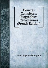 Oeuvres Completes: Biographies Canadiennes (French Edition)