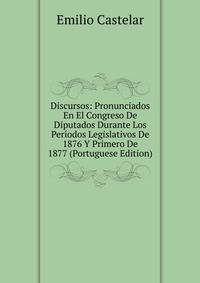 Discursos: Pronunciados En El Congreso De Diputados Durante Los Periodos Legislativos De 1876 Y Primero De 1877 (Portuguese Edition)
