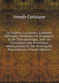 Le Diab?te, La Goutte, L'ob?sit?: M?thodes G?n?rales De Diagnostic Et De Th?rapeutique, Avec Un Formulaire Des Principaux M?dicaments Et Des Principales Prescriptions (French Edition)