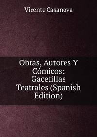 Obras, Autores Y Comicos: Gacetillas Teatrales (Spanish Edition)