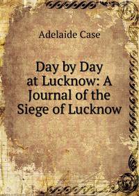 Day by Day at Lucknow: A Journal of the Siege of Lucknow