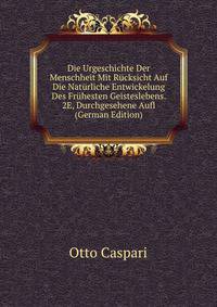 Die Urgeschichte Der Menschheit Mit R?cksicht Auf Die Nat?rliche Entwickelung Des Fr?hesten Geisteslebens. 2E, Durchgesehene Aufl (German Edition)