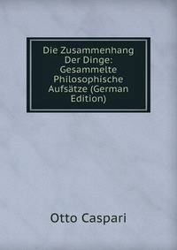 Die Zusammenhang Der Dinge: Gesammelte Philosophische Aufsatze (German Edition)