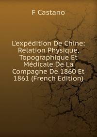 L'exp?dition De Chine: Relation Physique, Topographique Et M?dicale De La Compagne De 1860 Et 1861 (French Edition)