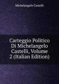 Carteggio Politico Di Michelangelo Castelli, Volume 2 (Italian Edition)