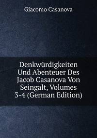 Denkwurdigkeiten Und Abenteuer Des Jacob Casanova Von Seingalt, Volumes 3-4 (German Edition)