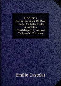 Discursos Parlamentarios De Don Emilio Castelar En La Asamblea Constituyente, Volume 2 (Spanish Edition)