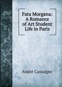 Fata Morgana: A Romance of Art Student Life in Paris