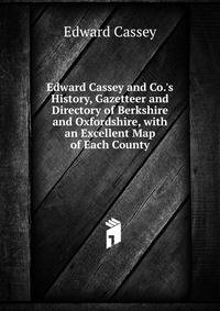 Edward Cassey and Co.'s History, Gazetteer and Directory of Berkshire and Oxfordshire, with an Excellent Map of Each County