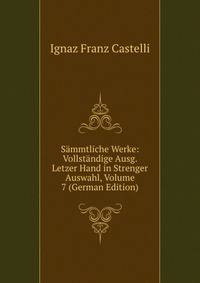 Sammtliche Werke: Vollstandige Ausg. Letzer Hand in Strenger Auswahl, Volume 7 (German Edition)