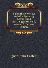 Sammtliche Werke: Vollstandige Ausg. Letzer Hand in Strenger Auswahl, Volume 5 (German Edition)