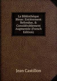La Biblioth?que Bleue: Enti?rement Refondue, &amp; Consid?rablement Augment?e (French Edition)