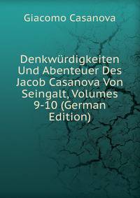 Denkw?rdigkeiten Und Abenteuer Des Jacob Casanova Von Seingalt, Volumes 9-10 (German Edition)