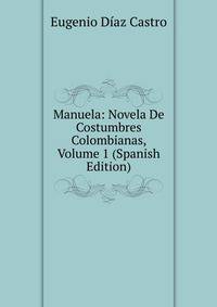 Manuela: Novela De Costumbres Colombianas, Volume 1 (Spanish Edition)