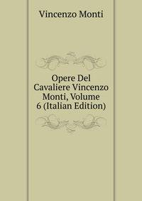Opere Del Cavaliere Vincenzo Monti, Volume 6 (Italian Edition)