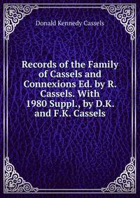Records of the Family of Cassels and Connexions Ed. by R. Cassels. With 1980 Suppl., by D.K. and F.K. Cassels