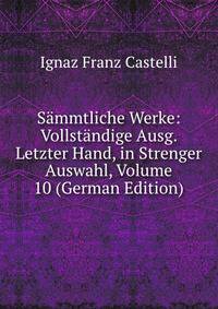 Sammtliche Werke: Vollstandige Ausg. Letzter Hand, in Strenger Auswahl, Volume 10 (German Edition)