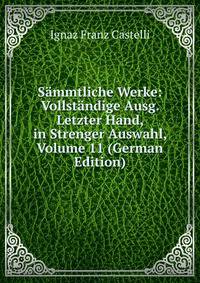 Sammtliche Werke: Vollstandige Ausg. Letzter Hand, in Strenger Auswahl, Volume 11 (German Edition)
