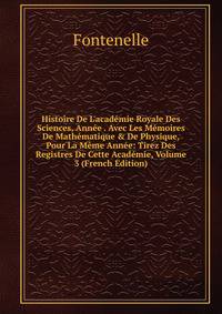 Histoire De L'acad?mie Royale Des Sciences, Ann?e . Avec Les M?moires De Math?matique &amp; De Physique, Pour La M?me Ann?e: Tirez Des Registres De Cette Acad?mie, Volume 3 (French Edition)