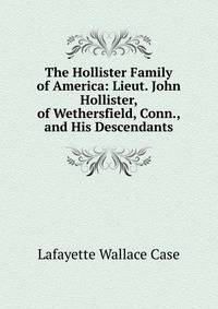The Hollister Family of America: Lieut. John Hollister, of Wethersfield, Conn., and His Descendants