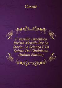 Il Vessillo Israelitico Rivista Mensile Per La Storia, La Scienza E Lo Spirito Del Giudaismo (Italian Edition)