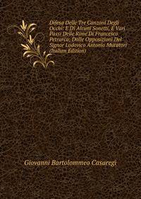 Difesa Delle Tre Canzoni Degli Occhi: E Di Alcuni Sonetti, E Varj Passi Delle Rime Di Francesco Petrarca; Dalle Opposizioni Del Signor Lodovico Antonio Muratori (Italian Edition)