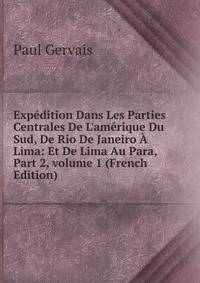 Exp?dition Dans Les Parties Centrales De L'am?rique Du Sud, De Rio De Janeiro ? Lima: Et De Lima Au Para, Part 2, volume 1 (French Edition)