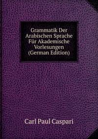 Grammatik Der Arabischen Sprache F?r Akademische Vorlesungen (German Edition)