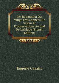 Les Bassoutos: Ou, Vingt-Trois Ann?es De S?jour Et D'observations Au Sud De L'afrique (French Edition)