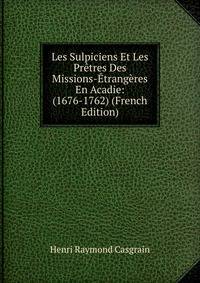 Les Sulpiciens Et Les Pretres Des Missions-Etrangeres En Acadie: (1676-1762) (French Edition)