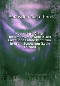 Novum Jesu Christi Testamentum: A Sebastiano Castalione Latine Redditum. in Usum Scholarum (Latin Edition)