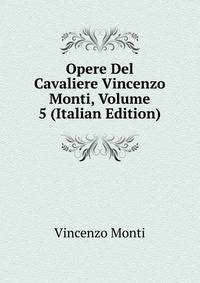 Opere Del Cavaliere Vincenzo Monti, Volume 5 (Italian Edition)