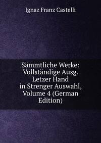 Sammtliche Werke: Vollstandige Ausg. Letzer Hand in Strenger Auswahl, Volume 4 (German Edition)