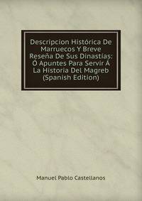 Descripcion Historica De Marruecos Y Breve Resena De Sus Dinastias: O Apuntes Para Servir A La Historia Del Magreb (Spanish Edition)