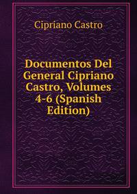 Documentos Del General Cipriano Castro, Volumes 4-6 (Spanish Edition)
