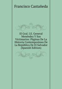 El Gral. I.E. General Menendez Y Sus Victimarios: Paginas De La Historia Contemporanea De La Republica De El Salvador (Spanish Edition)