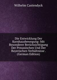 Die Entwicklung Der Kornhausbewegung: Mit Besonderer Berucksichtigung Der Preussischen Und Der Bayerischen Verhaltnisse . (German Edition)