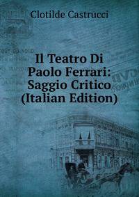 Il Teatro Di Paolo Ferrari: Saggio Critico (Italian Edition)