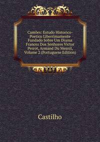 Camoes: Estudo Historico-Poetico Liberrimamente Fundado Sobre Um Drama Francez Dos Senhores Victor Perrot, Armand Du Mesnil, Volume 2 (Portuguese Edition)