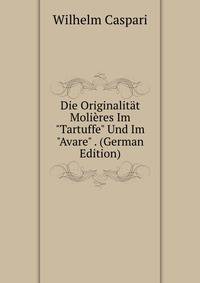 Die Originalit?t Moli?res Im "Tartuffe" Und Im "Avare" . (German Edition)