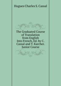 The Graduated Course of Translation from English Into French, Ed. by C. Cassal and T. Karcher. Junior Course